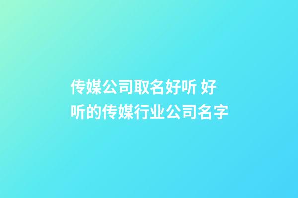 传媒公司取名好听 好听的传媒行业公司名字-第1张-公司起名-玄机派